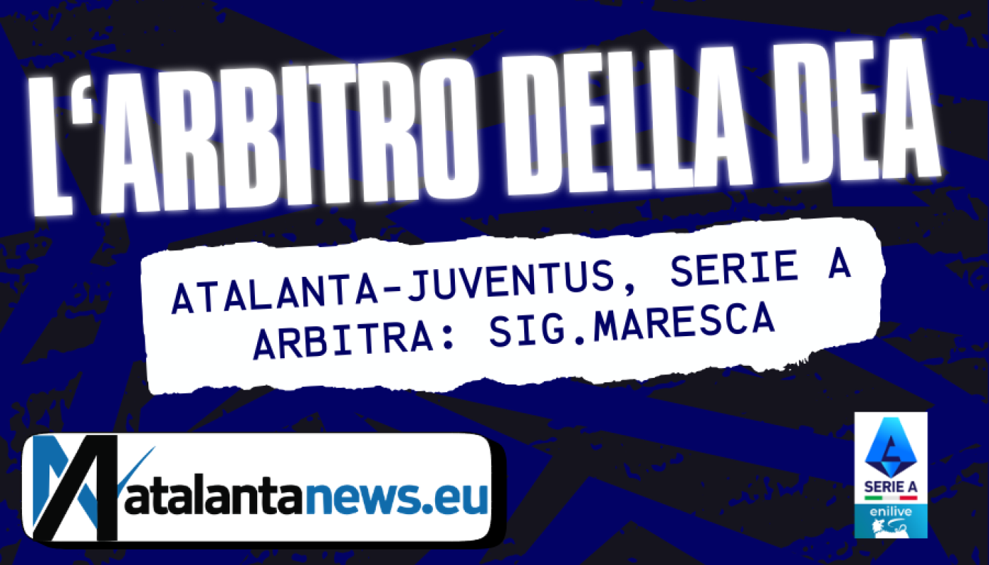 Atalanta Juventus affidata all’arbitro sig. Maresca
